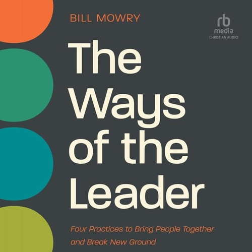 The Ways of the Leader: Four Practices to Bring People Together and Break New Ground