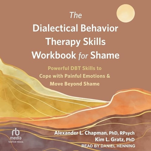 The Dialectical Behavior Therapy Skills Workbook for Shame: Powerful Dbt Skills to Cope With Painful Emotions and Move Beyond Shame