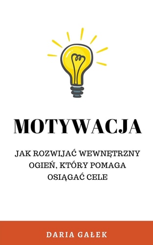 Motywacja Jak rozwijac wewnętrzny ogień, który pomaga osiągac cele