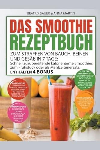 Das Smoothie-Rezeptbuch zum Straffen von Bauch, Beinen und Gesäß in 7 Tage Schnell zuzubereitende kalorienarme Smoothies zum Frühstück oder als Mahlzeitenersatz