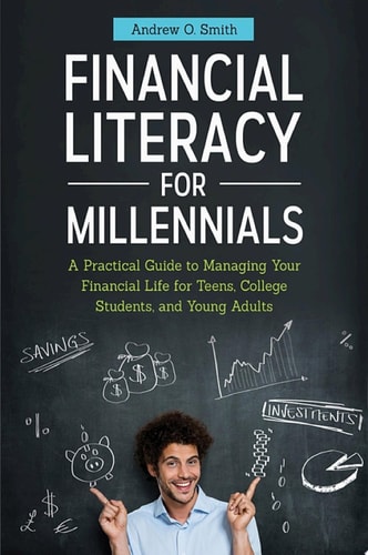 Financial Literacy for Millennials A Practical Guide to Managing Your Financial Life for Teens, College Students, and Young Adults