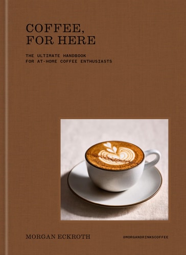 Coffee, for Here: The Ultimate Handbook for At-Home Coffee Enthusiasts