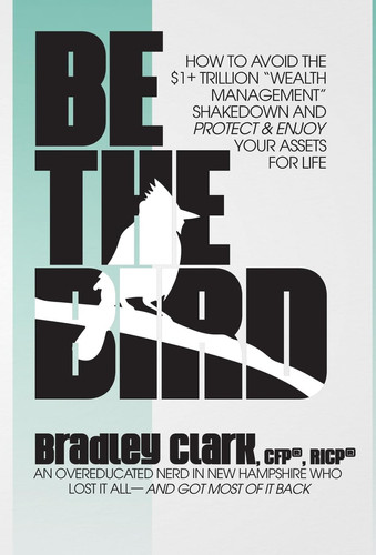Be the Bird How to Avoid the $1+ Trillion "Wealth Management" Shakedown and Protect & Enjoy Your Assets for Life