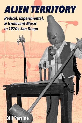 Alien Territory Radical, Experimental, & Irrelevant Music in 1970s San Diego