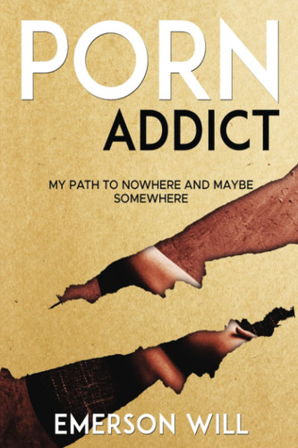 Porn Addict My Path to Nowhere and Maybe Somewhere
