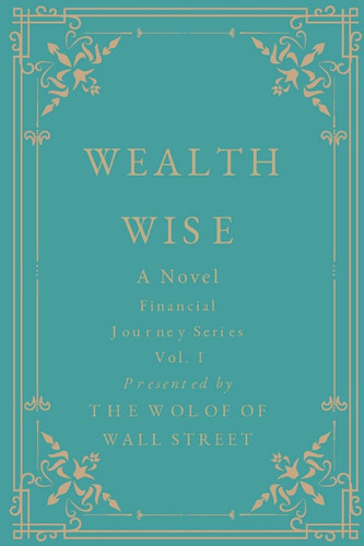 Wealth Wise, A Novel Financial Journey Series Volume 1