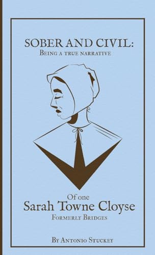 Sober and Civil Being a True Narrative of One Sarah Towne Cloyse, Formerly Bridges