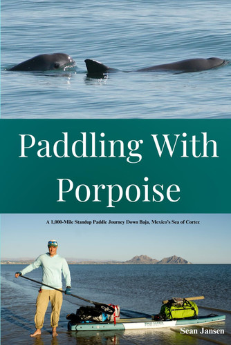 Paddling with Porpoise: A 1,000-Mile Standup Paddle Journey Down Baja, Mexico's Sea of Cortez