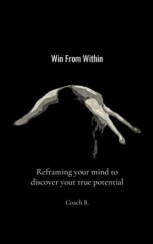 Win from Within Reframing Your Mind to Discover Your True Potential