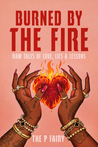 Burned By The Fire: Raw Tales of Love, Lies & Lessons