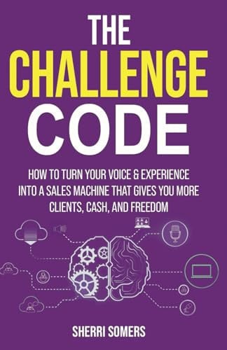 The Challenge Code How to Turn Your Voice & Experience Into a Sales Machine That Gives You More Clients, Cash, and Freedom