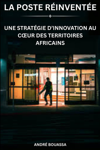 LA POSTE RÉINVENTÉE: UNE STRATÉGIE D’INNOVATION AU CŒUR DES TERRITOIRES AFRICAINS (French Edition)