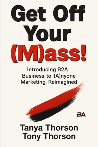 Get Off Your (M)ass!: Introducing B2A Business-to-(A)nyone Marketing, Reimagined