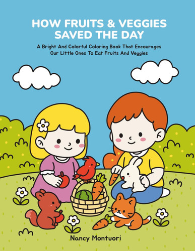 How Fruits & Veggies Saved The Day: A Bright And Colorful Coloring Book That Encourages Our Little Ones To Eat Fruits And Veggies. (Color Me Healthy)