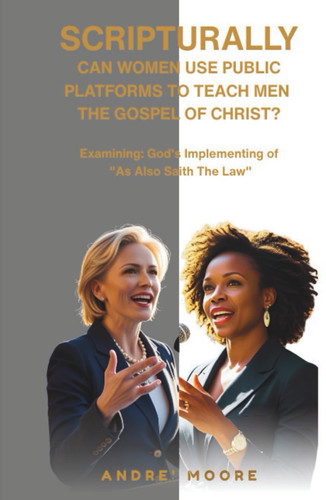Scripturally Can Women Use Public Platforms To Teach Men The Gospel of Christ? Examining: God's Implementing of "As Also Saith The Law"