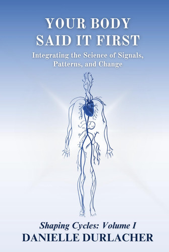 Your Body Said It First: Integrating the Science of Signals, Patterns, and Change (Shaping Cycles)
