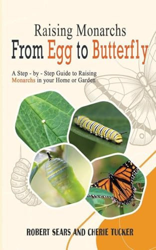 Raising Monarchs from Egg To Butterfly A Step-by-Step Guide to Raising Monarchs in Your Home Or Garden