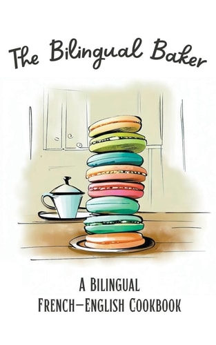 The Bilingual Baker A Bilingual French-English Cookbook