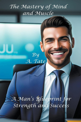 Mastery of Mind and Muscle A Man's Blueprint for Strength and Success