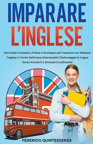 Imparare l'Inglese Una Guida Completa, Pratica e Strategica per Imparare con Maestria l'Inglese in Poche Settimane Divertendoti | Padroneggia la Lingua Senza Annoiarti o Stressarti Inutilmente!