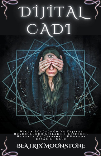 Dijital Cadı - Wicca Büyüsünün Ve Dijital Büyücülüğün Sırlarını Keşfedin. Hayatta Ve Çevrimiçi Dünyada Başarılı Olun