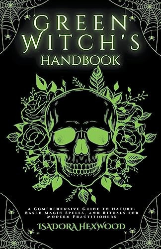The Green Witch's Handbook - A Comprehensive Guide to Nature-Based Magic Spells, and Rituals for Modern Practitioners