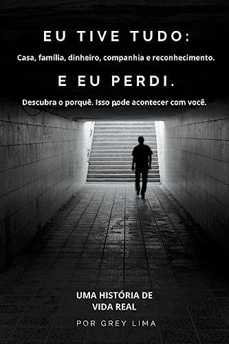 Eu Tive Tudo Casa, família, dinheiro, companhia e reconhecimento. E EU PERDI. Descubra o porquê. Isso pode acontecer com você.