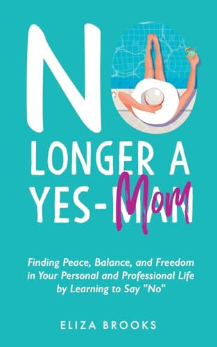 No Longer A Yes-Mom Finding Peace, Balance, and Freedom in Your Personal and Professional Life by Learning to Say "No"