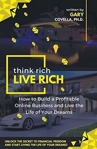 Think Rich Live Rich How to Build a Profitable Online Business and Live the Life of Your Dreams
