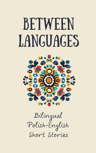 Between Languages Bilingual Polish-English Short Stories