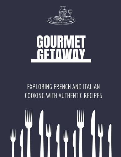 Gourmet Getaway Exploring French and Italian Cooking with Authentic Recipes
