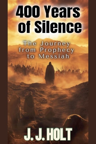 400 Years Of Silence: The Journey from Prophecy to Messiah