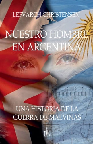 Nuestro Hombre en Argentina Una Historia de la Guerra de Malvinas