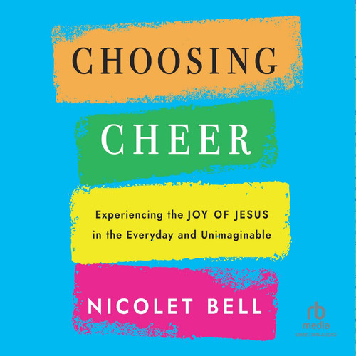 Choosing Cheer: Experiencing the Joy of Jesus in the Everyday and Unimaginable