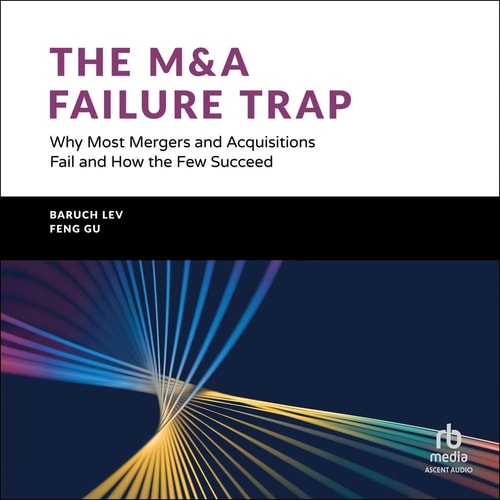 The M&A Failure Trap: Why Most Mergers and Acquisitions Fail and How the Few Succeed
