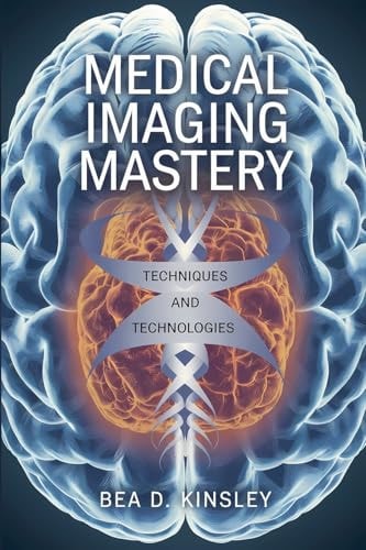 Medical Imaging Mastery Techniques and Technologies