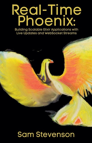 Real-Time Phoenix Building Scalable Elixir Applications with Live Updates and WebSocket Streams