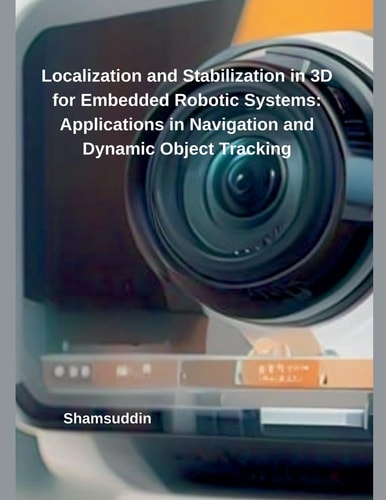 Localization and Stabilization in 3D for Embedded Robotic Systems Applications in Navigation and Dynamic Object Tracking