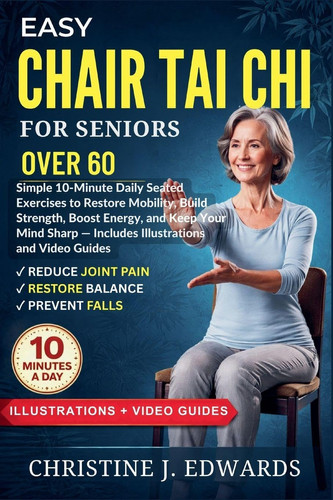 Easy Chair Tai Chi for Seniors Over 60: Simple 10-Minute Daily Seated Exercises to Restore Mobility, Build Strength, Boost Energy, and Keep Your Mind ... and Video Guides (Tai CHI Workout)