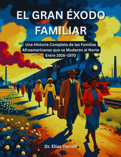 El Gran Éxodo Familiar: Una Historia Completa de las Familias Afroamericanas que se Mudaron al Norte Entre 1916–1970 (Spanish Edition)