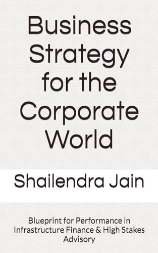 Business Strategy for the Corporate World: Blueprint for Performance in Infrastructure Finance & High Stakes Advisory