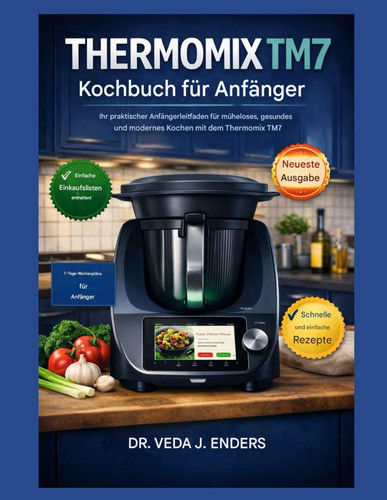 THERMOMIX TM7 KOCHBUCH FÜR ANFÄNGER: Ihr praktischer Anfängerleitfaden für müheloses, gesundes und modernes Kochen mit dem Thermomix TM7 (German Edition)