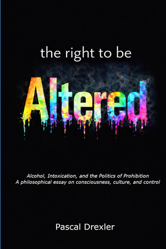 The Right to Be Altered: Alcohol, Intoxication, and the Politics of Prohibition