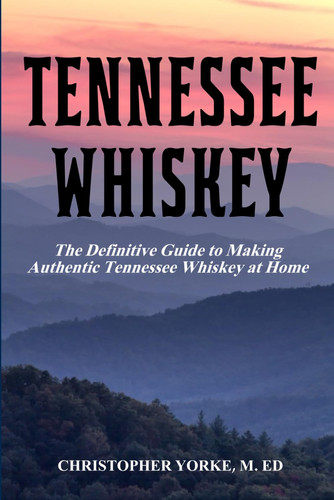 Tennessee Whiskey: The Definitive Guide to Making Authentic Tennessee Whiskey at Home (Distilling Books)