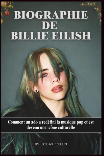 BIOGRAPHIE DE BILLIE EILISH: Comment un ado a redéfini la musique pop et est devenu une icône culturelle (French Edition)