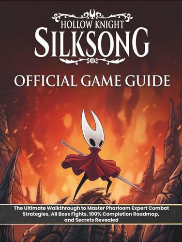 HOLLOW KNIGHT: SILKSONG: OFFICIAL GAME GUIDE: The Ultimate Walkthrough to Master Pharloom Expert Combat Strategies, All Boss Fights, 100% Completion Roadmap, and Secrets Revealed