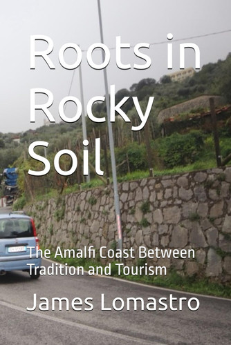 Roots in Rocky Soil: The Amalfi Coast Between Tradition and Tourism (Campagna : Sorrento Series)