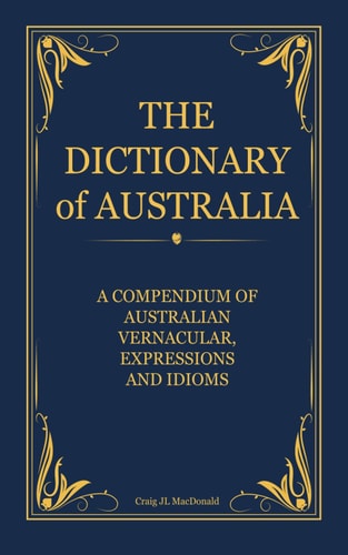 The Dictionary of Australia: A Compendium of Australian Vernacular, Expressions and Idioms