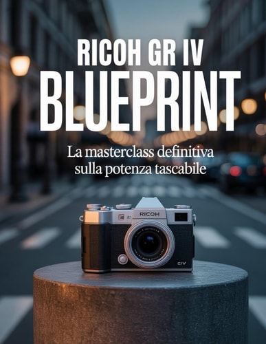 Ricoh GR IV Blueprint: la masterclass definitiva sulla potenza tascabile (Italian Edition)