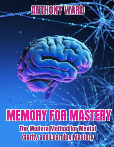 Memory for Mastery: The Modern Method for Mental Clarity and Learning Mastery